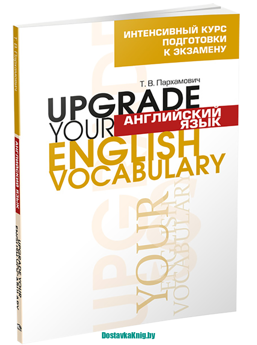 Upgrade your English Vocabulary Интенсивный курс подготовки к экзамену. Английский язык. Т.В. Пархамович. Попурри, 2021