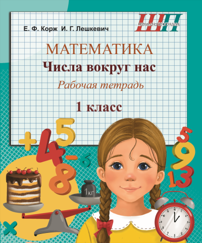 Математика 1 класс Числа вокруг нас Рабочая тетрадь. Е.Ф. Корж, И.Г. Лешкевич